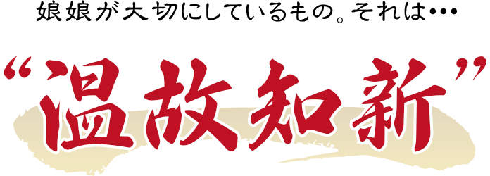 娘娘が大切にしているもの。それは・・・ 温故知新